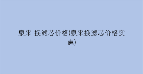 泉来 换滤芯价格(泉来换滤芯价格实惠)